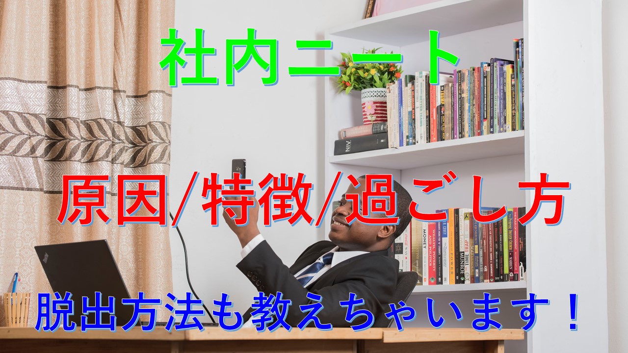 社内ニートの原因 特徴 過ごし方を解説 最強の脱出方法教えます 南野弘明の転職 就職ノウハウ教えます