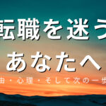 転職を迷うあなたへ:理由・心理・そして次の一歩を解説