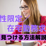 在宅OKの女性限定求人を効率よく探して転職する方法を解説!