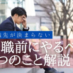 転職先が決まらない!退職前にやるべき3つのことを解説