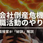 会社倒産危機!急ぐ転職活動でも成功させるためのやり方を解説