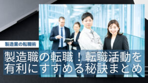 製造職の転職!転職活動を有利にすすめる秘訣まとめ