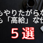 やりたがらない仕事だけど高給が得られる仕事5選を徹底解説!