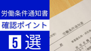 労働条件通知書の記載事項!確認すべき5つのポイントを解説!