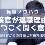 退職理由をしつこく聞く面接官の意図と対策方法を解説!