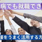 難病でも就職できる!就労支援を利用すべき理由を解説