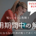 試用期間中に会社都合で解雇になる?転職のリスクを解説!