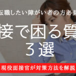障がい者の面接!転職で困る質問3選!対策と回答例紹介します