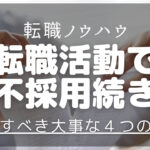 転職活動で不採用続きの人が改善させるべき4つのポイント解説